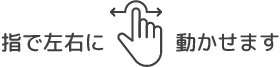 指で左右に動かせます
